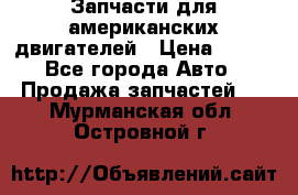 Запчасти для американских двигателей › Цена ­ 999 - Все города Авто » Продажа запчастей   . Мурманская обл.,Островной г.